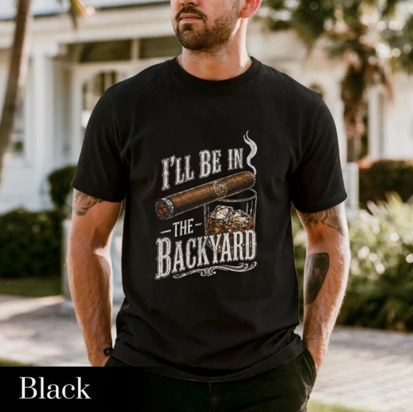 'll Be in the Backyard T-shirt,Funny Cigar Whiskey Tee,Father's Day Gift,Men's