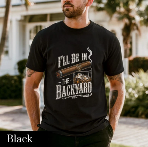 'll Be in the Backyard T-shirt,Funny Cigar Whiskey Tee,Father's Day Gift,Men's