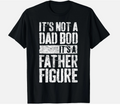 It's Not A Dad BOD It's A Father Figure Shirt Fathers Day T-Shirt