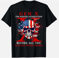 Gen X Badass Generation Before All You Sissies were Born T-Shirt unisex T-Shirt